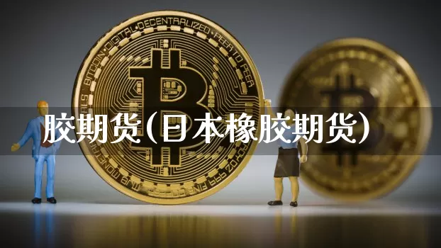 胶期货(日本橡胶期货)_https://www.hbxfywj.com_证券知识_第1张