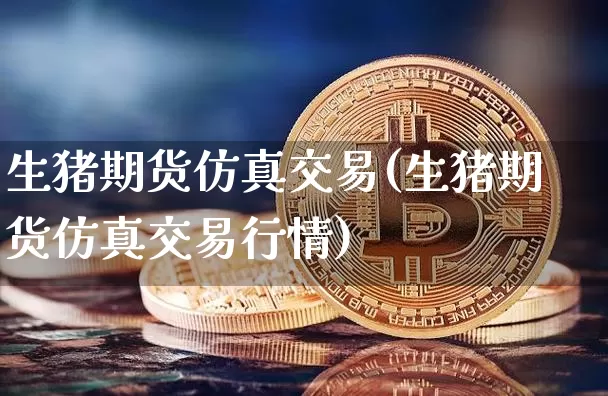 生猪期货仿真交易(生猪期货仿真交易行情)_https://www.hbxfywj.com_基金知识_第1张