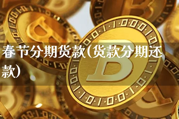 春节分期货款(货款分期还款)_https://www.hbxfywj.com_股票知识_第1张