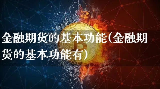 金融期货的基本功能(金融期货的基本功能有)_https://www.hbxfywj.com_股票知识_第1张