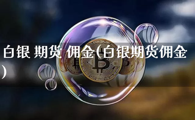 白银 期货 佣金(白银期货佣金)_https://www.hbxfywj.com_股票知识_第1张