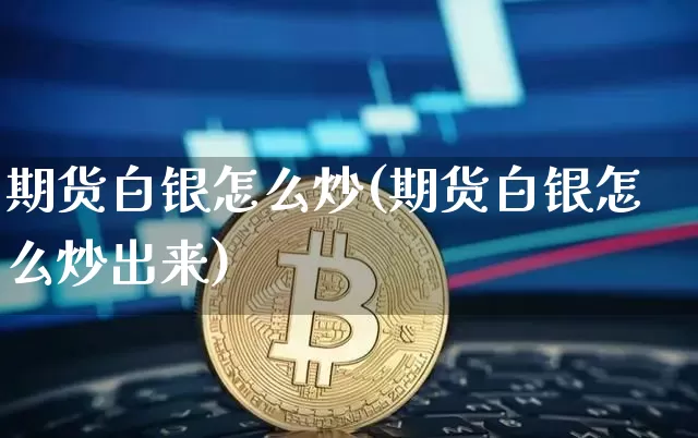 期货白银怎么炒(期货白银怎么炒出来)_https://www.hbxfywj.com_股票知识_第1张