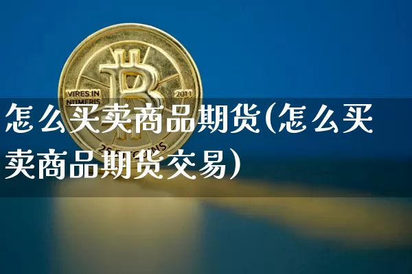 怎么买卖商品期货(怎么买卖商品期货交易)_https://www.hbxfywj.com_证券知识_第1张