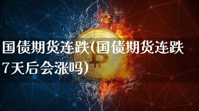 国债期货连跌(国债期货连跌7天后会涨吗)_https://www.hbxfywj.com_证券知识_第1张