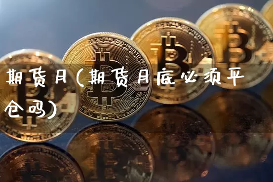 期货月(期货月底必须平仓吗)_https://www.hbxfywj.com_基金知识_第1张