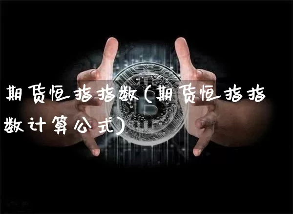 期货恒指指数(期货恒指指数计算公式)_https://www.hbxfywj.com_基金知识_第1张
