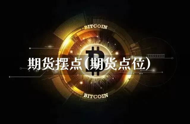 期货摆点(期货点位)_https://www.hbxfywj.com_期货知识_第1张