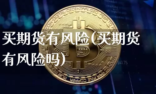 买期货有风险(买期货有风险吗)_https://www.hbxfywj.com_股票知识_第1张