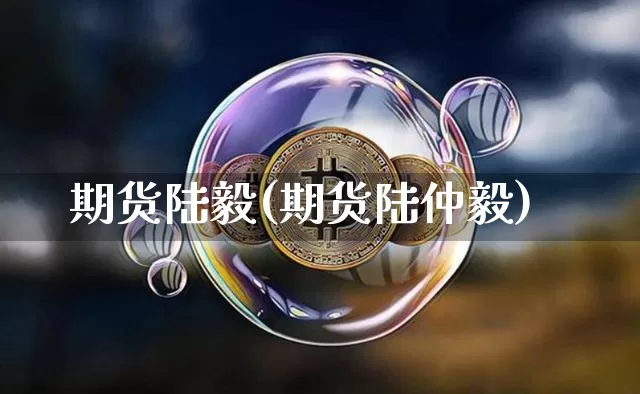 期货陆毅(期货陆仲毅)_https://www.hbxfywj.com_基金知识_第1张
