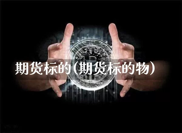 期货标的(期货标的物)_https://www.hbxfywj.com_期货知识_第1张