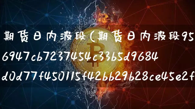 期货日内波段(期货日内波段95%准确率)_https://www.hbxfywj.com_证券知识_第1张