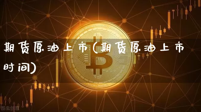 期货原油上市(期货原油上市时间)_https://www.hbxfywj.com_基金知识_第1张