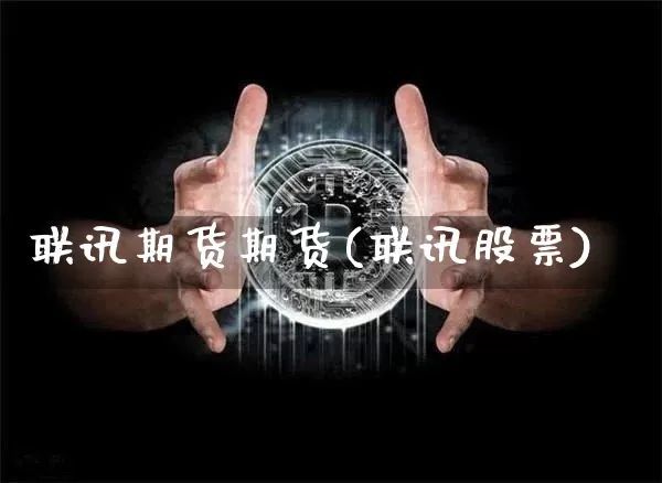 联讯期货期货(联讯股票)_https://www.hbxfywj.com_股票知识_第1张