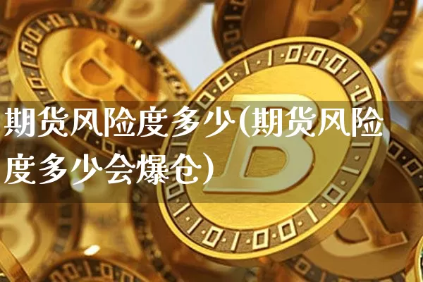 期货风险度多少(期货风险度多少会爆仓)_https://www.hbxfywj.com_期货知识_第1张