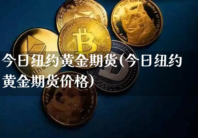 今日纽约黄金期货(今日纽约黄金期货价格)_https://www.hbxfywj.com_基金知识_第1张