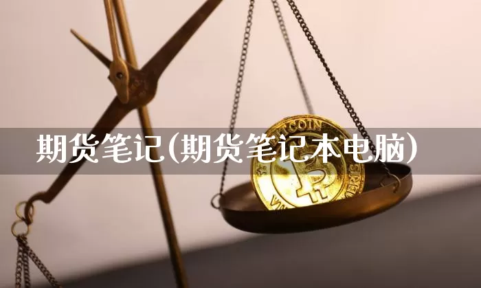 期货笔记(期货笔记本电脑)_https://www.hbxfywj.com_基金知识_第1张