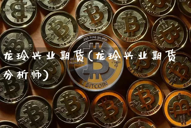 龙玲兴业期货(龙玲兴业期货分析师)_https://www.hbxfywj.com_证券知识_第1张