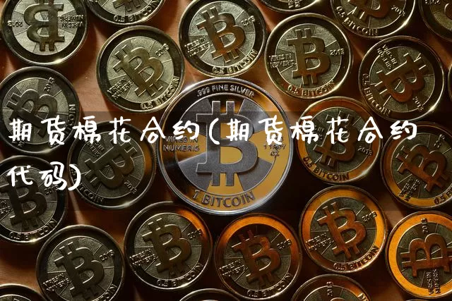 期货棉花合约(期货棉花合约代码)_https://www.hbxfywj.com_期货知识_第1张