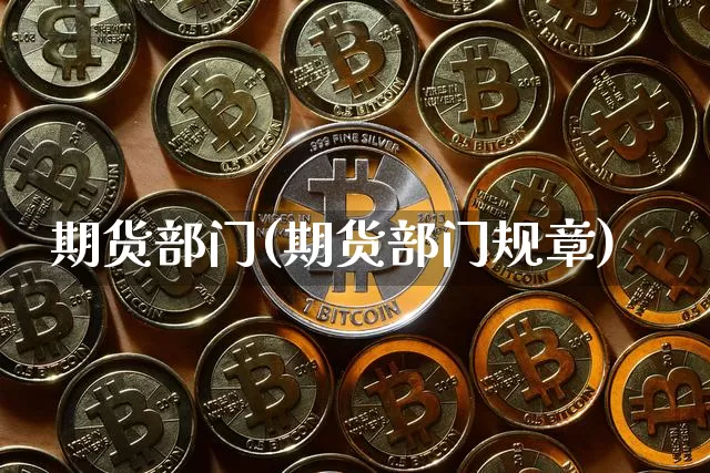 期货部门(期货部门规章)_https://www.hbxfywj.com_基金知识_第1张