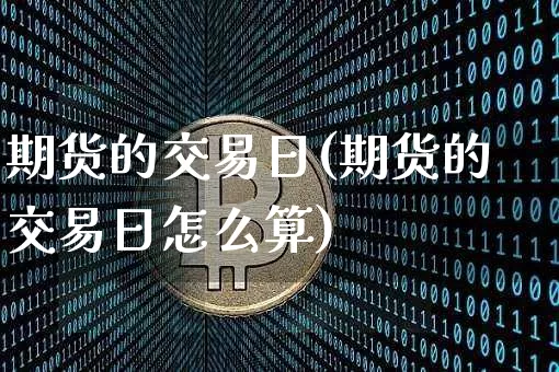 期货的交易日(期货的交易日怎么算)_https://www.hbxfywj.com_证券知识_第1张