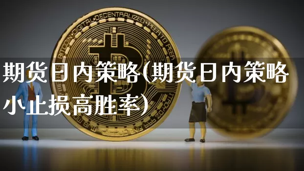 期货日内策略(期货日内策略小止损高胜率)_https://www.hbxfywj.com_基金知识_第1张