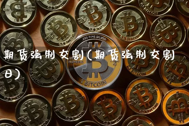 期货强制交割(期货强制交割日)_https://www.hbxfywj.com_股票知识_第1张