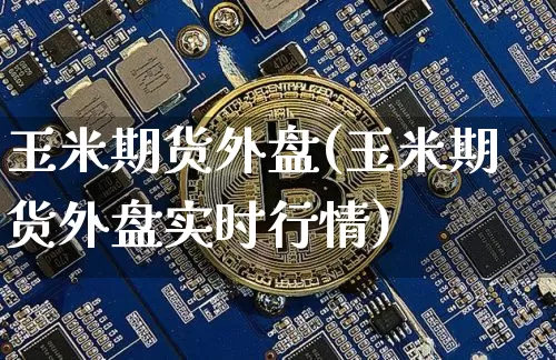 玉米期货外盘(玉米期货外盘实时行情)_https://www.hbxfywj.com_证券知识_第1张