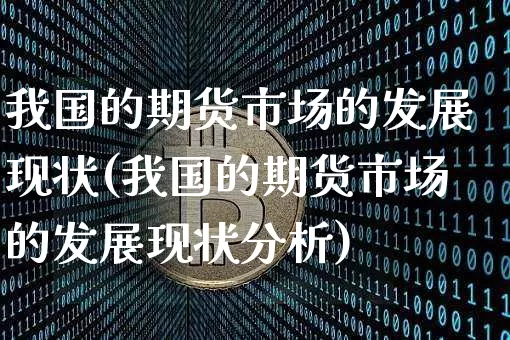 我国的期货市场的发展现状(我国的期货市场的发展现状分析)_https://www.hbxfywj.com_证券知识_第1张