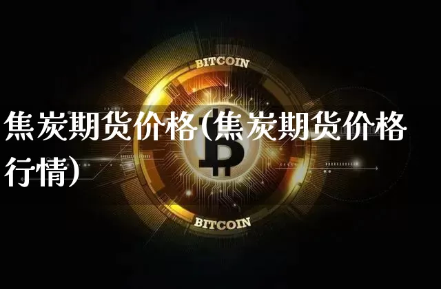 焦炭期货价格(焦炭期货价格行情)_https://www.hbxfywj.com_期货知识_第1张