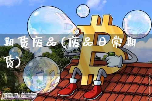 期货废品(废品日常期货)_https://www.hbxfywj.com_期货知识_第1张