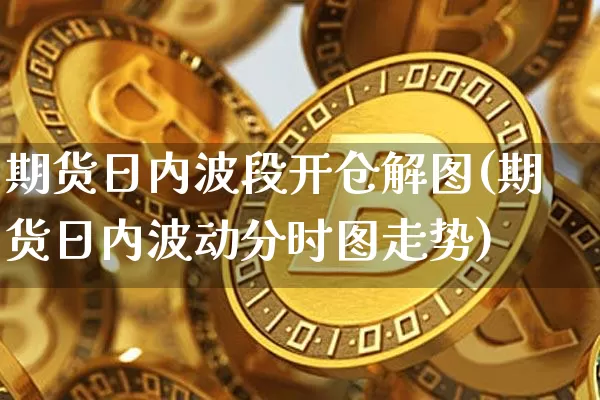 期货日内波段开仓解图(期货日内波动分时图走势)_https://www.hbxfywj.com_证券知识_第1张