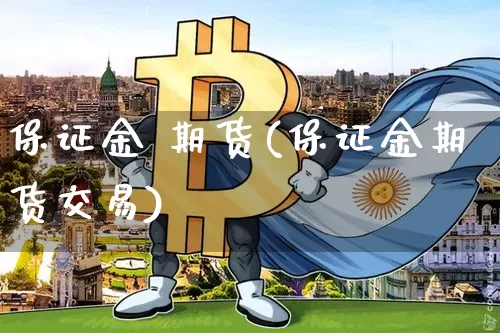 保证金 期货(保证金期货交易)_https://www.hbxfywj.com_证券知识_第1张