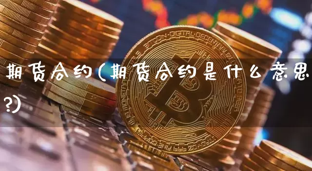 期货合约(期货合约是什么意思?)_https://www.hbxfywj.com_股票知识_第1张