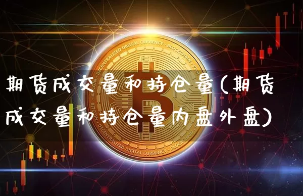 期货成交量和持仓量(期货成交量和持仓量内盘外盘)_https://www.hbxfywj.com_股票知识_第1张
