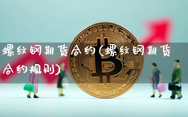 螺纹钢期货合约(螺纹钢期货合约规则)_https://www.hbxfywj.com_期货知识_第1张