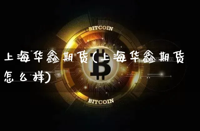 上海华鑫期货(上海华鑫期货怎么样)_https://www.hbxfywj.com_股票知识_第1张