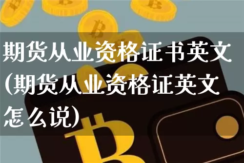 期货从业资格证书英文(期货从业资格证英文怎么说)_https://www.hbxfywj.com_基金知识_第1张