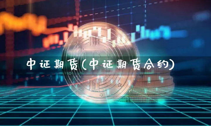 中证期货(中证期货合约)_https://www.hbxfywj.com_股票知识_第1张