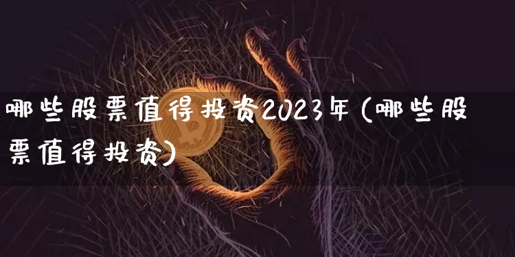 哪些股票值得投资2023年(哪些股票值得投资)_https://www.hbxfywj.com_期货知识_第1张