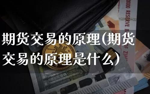期货交易的原理(期货交易的原理是什么)_https://www.hbxfywj.com_证券知识_第1张