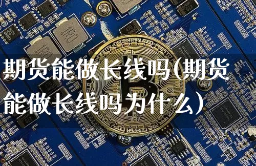 期货能做长线吗(期货能做长线吗为什么)_https://www.hbxfywj.com_基金知识_第1张