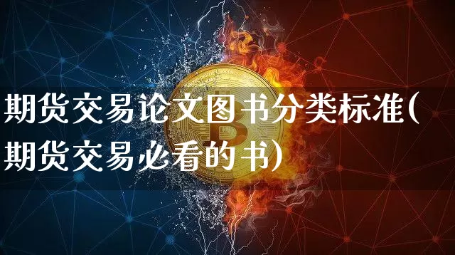 期货交易论文图书分类标准(期货交易必看的书)_https://www.hbxfywj.com_基金知识_第1张