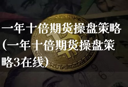 一年十倍期货操盘策略(一年十倍期货操盘策略3在线)_https://www.hbxfywj.com_股票知识_第1张