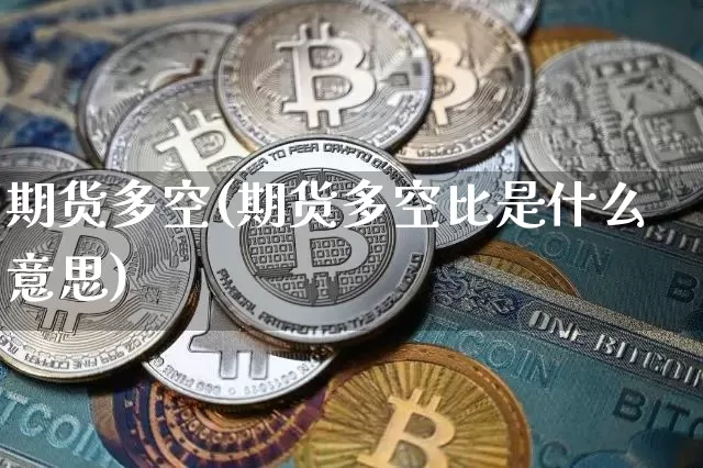 期货多空(期货多空比是什么意思)_https://www.hbxfywj.com_证券知识_第1张