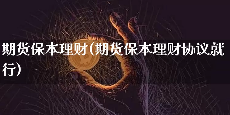 期货保本理财(期货保本理财协议就行)_https://www.hbxfywj.com_期货知识_第1张