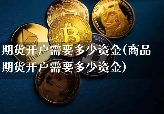 期货开户需要多少资金(商品期货开户需要多少资金)_https://www.hbxfywj.com_期货知识_第1张