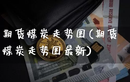 期货煤炭走势图(期货煤炭走势图最新)_https://www.hbxfywj.com_基金知识_第1张