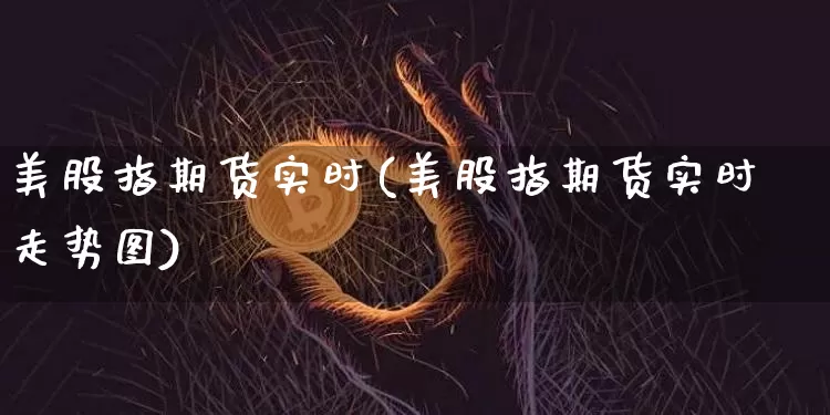 美股指期货实时(美股指期货实时走势图)_https://www.hbxfywj.com_期货知识_第1张
