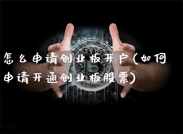 怎么申请创业板开户(如何申请开通创业板股票)_https://www.hbxfywj.com_期货知识_第1张
