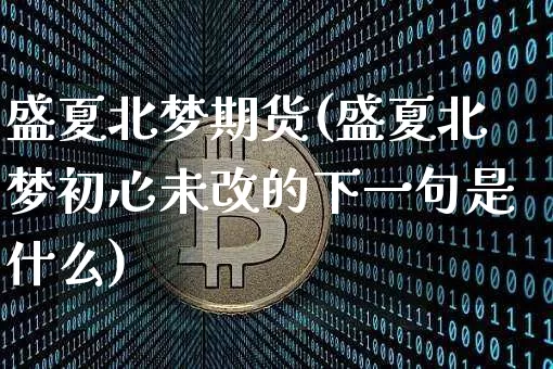 盛夏北梦期货(盛夏北梦初心未改的下一句是什么)_https://www.hbxfywj.com_股票知识_第1张